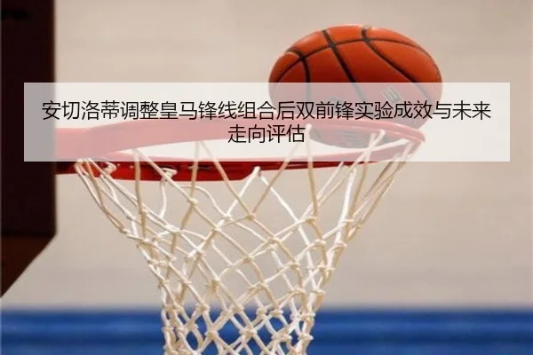 安切洛蒂调整皇马锋线组合后双前锋实验成效与未来走向评估