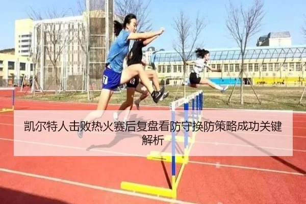 凯尔特人击败热火赛后复盘看防守换防策略成功关键解析