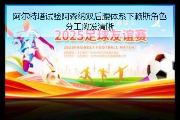 阿尔特塔试验阿森纳双后腰体系下赖斯角色分工愈发清晰