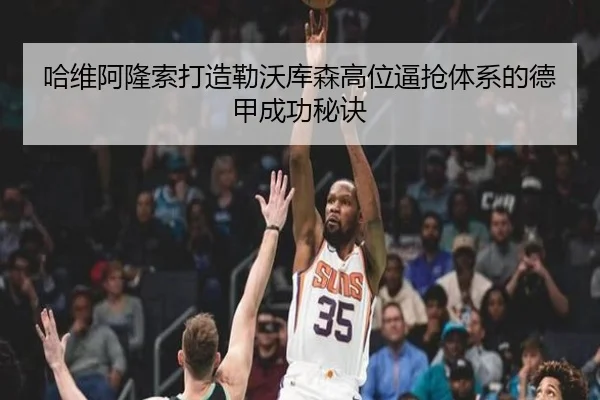 哈维阿隆索打造勒沃库森高位逼抢体系的德甲成功秘诀