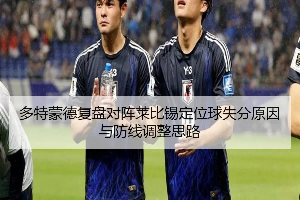 多特蒙德复盘对阵莱比锡定位球失分原因与防线调整思路