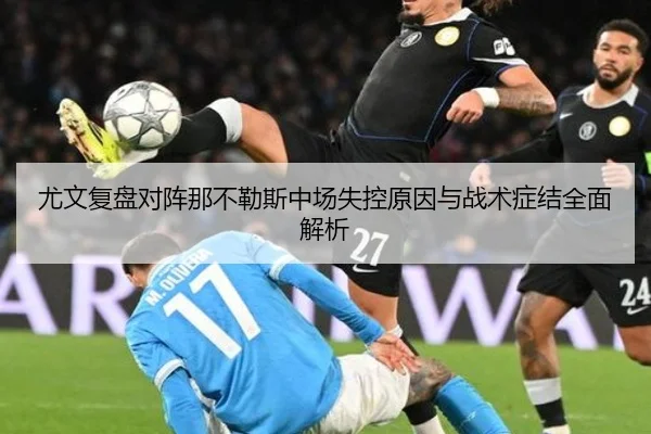 尤文复盘对阵那不勒斯中场失控原因与战术症结全面解析